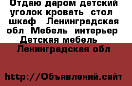 Отдаю даром детский уголок кровать, стол, шкаф - Ленинградская обл. Мебель, интерьер » Детская мебель   . Ленинградская обл.